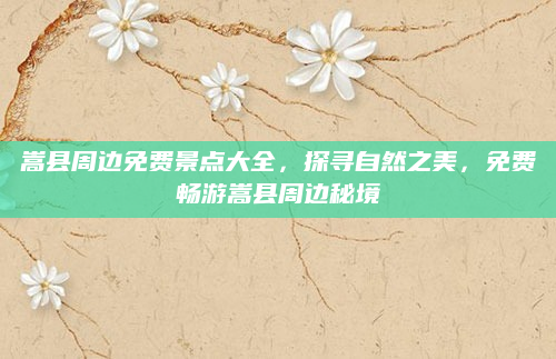 嵩县周边免费景点大全，探寻自然之美，免费畅游嵩县周边秘境