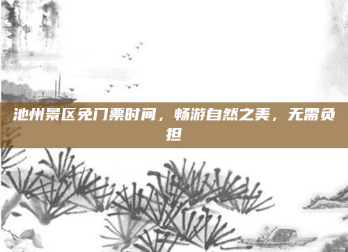 池州景区免门票时间，畅游自然之美，无需负担