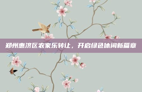 郑州惠济区农家乐转让,开启绿色休闲新篇章