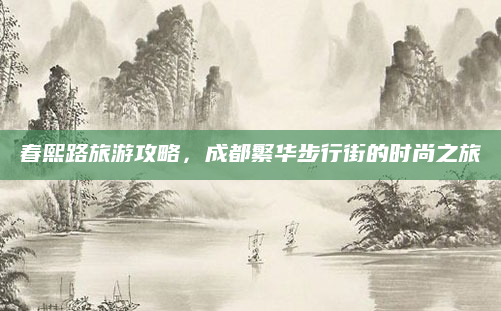 春熙路旅游攻略，成都繁华步行街的时尚之旅