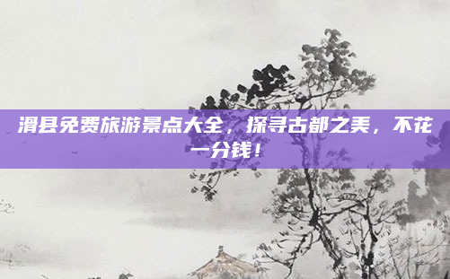 滑县免费旅游景点大全,探寻古都之美,不花一分钱!