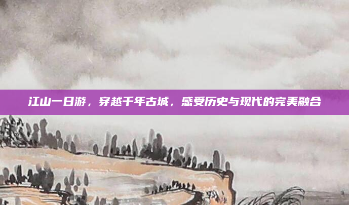 江山一日游,穿越千年古城,感受历史与现代的完美融合