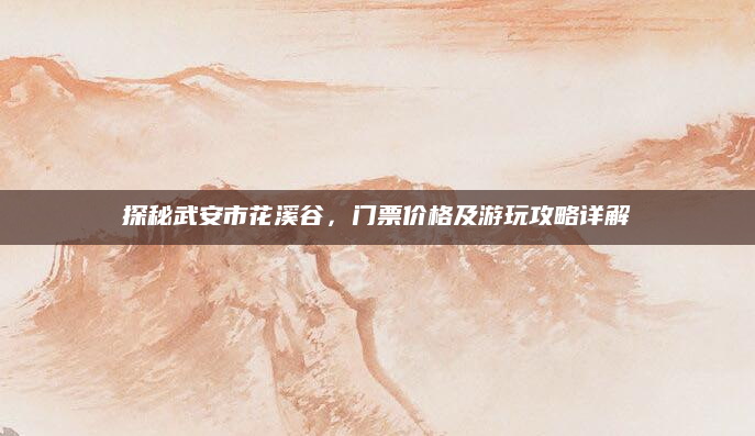 探秘武安市花溪谷,门票价格及游玩攻略详解