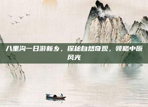 八里沟一日游新乡，探秘自然奇观，领略中原风光