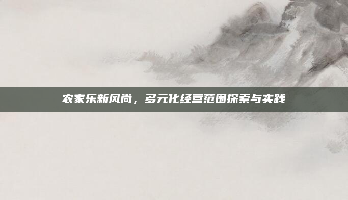 农家乐新风尚，多元化经营范围探索与实践