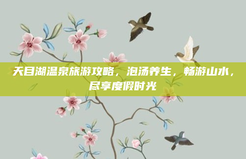 天目湖温泉旅游攻略,泡汤养生,畅游山水,尽享度假时光