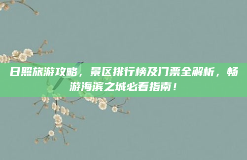 日照旅游攻略,景区排行榜及门票全解析,畅游海滨之城必看指南!