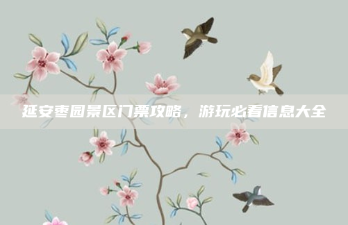 延安枣园景区门票攻略，游玩必看信息大全