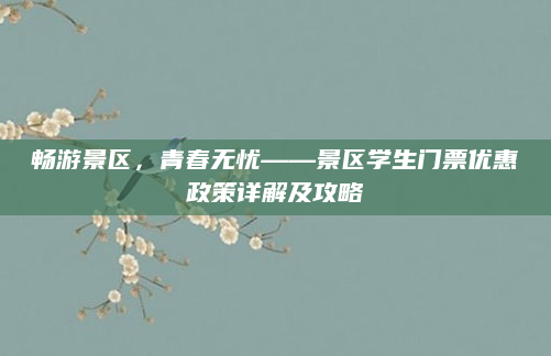 畅游景区,青春无忧——景区学生门票优惠政策详解及攻略