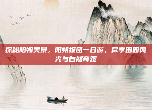 探秘阳朔美景,阳朔报团一日游,尽享田园风光与自然奇观