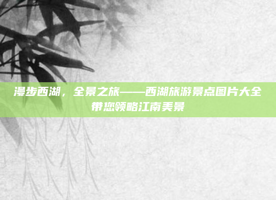 漫步西湖，全景之旅——西湖旅游景点图片大全带您领略江南美景