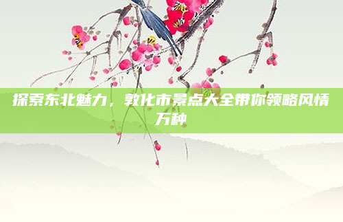 探索东北魅力，敦化市景点大全带你领略风情万种
