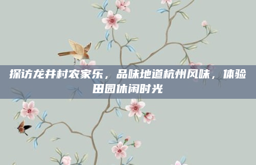 探访龙井村农家乐,品味地道杭州风味,体验田园休闲时光