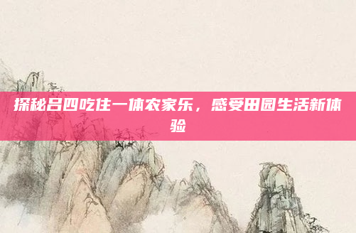 探秘吕四吃住一体农家乐,感受田园生活新体验