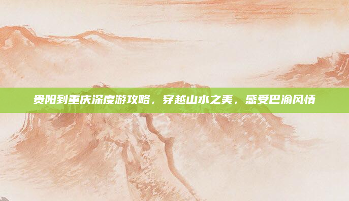 贵阳到重庆深度游攻略,穿越山水之美,感受巴渝风情