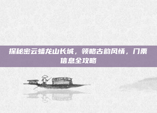 探秘密云蟠龙山长城,领略古韵风情,门票信息全攻略
