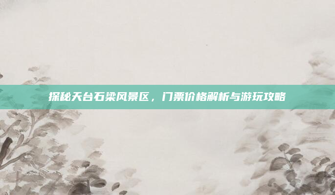 探秘天台石梁风景区,门票价格解析与游玩攻略