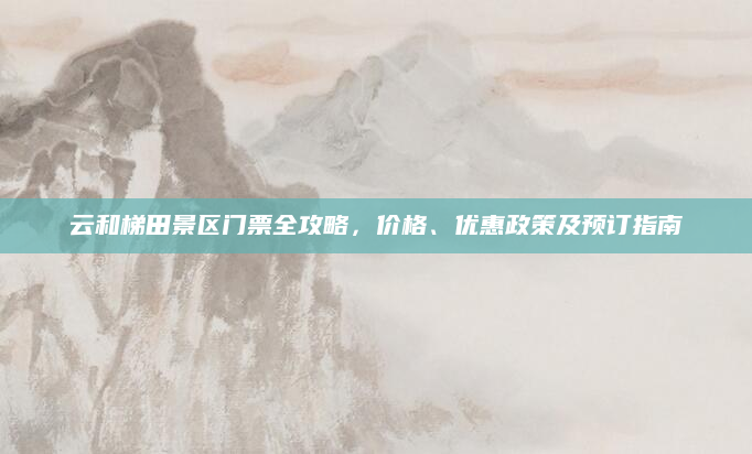 云和梯田景区门票全攻略,价格、优惠政策及预订指南