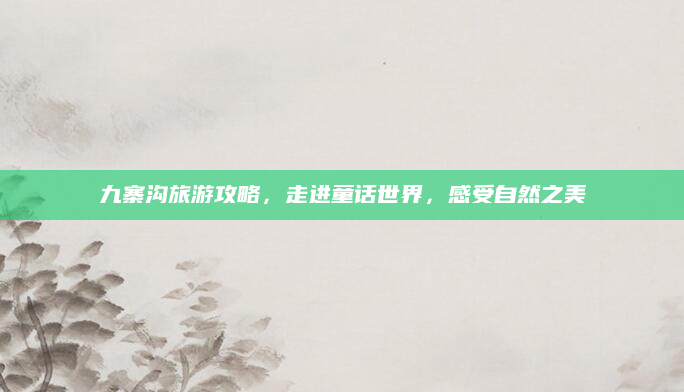 九寨沟旅游攻略，走进童话世界，感受自然之美