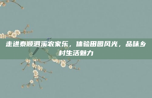走进泰顺泗溪农家乐,体验田园风光,品味乡村生活魅力