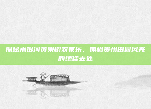 探秘水银河黄果树农家乐，体验贵州田园风光的绝佳去处