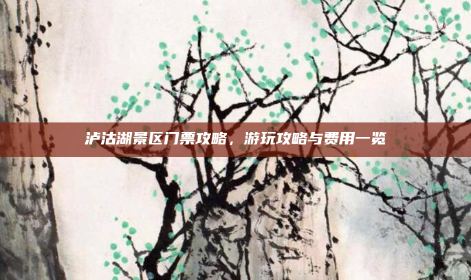 泸沽湖景区门票攻略，游玩攻略与费用一览
