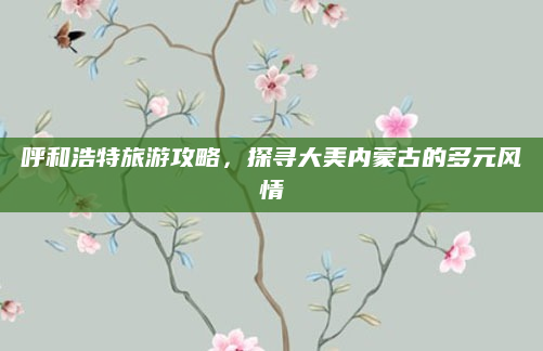 呼和浩特旅游攻略，探寻大美内蒙古的多元风情