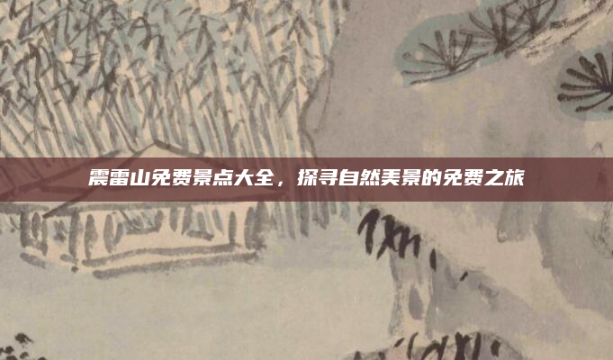 震雷山免费景点大全，探寻自然美景的免费之旅