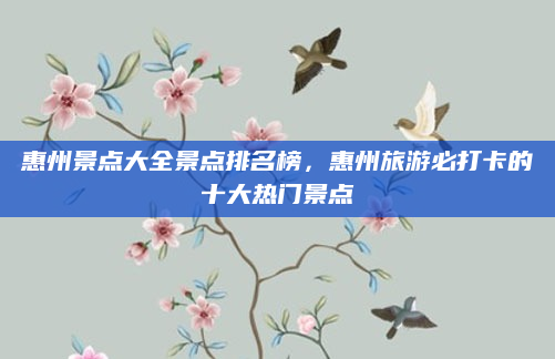 惠州景点大全景点排名榜,惠州旅游必打卡的十大热门景点
