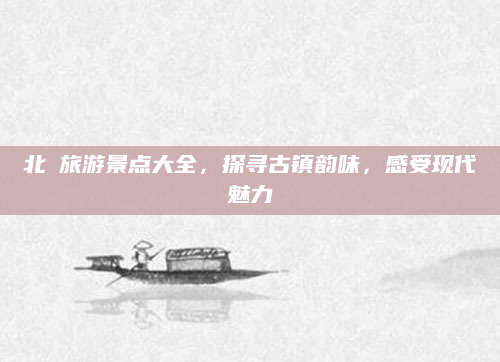 北滘旅游景点大全，探寻古镇韵味，感受现代魅力