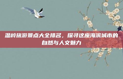 温岭旅游景点大全排名,探寻这座海滨城市的自然与人文魅力