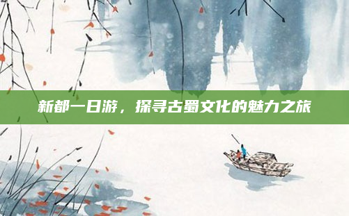 新都一日游，探寻古蜀文化的魅力之旅