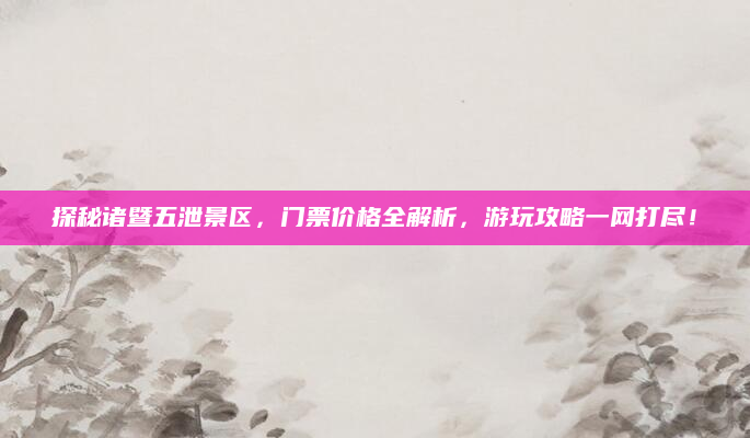 探秘诸暨五泄景区，门票价格全解析，游玩攻略一网打尽！