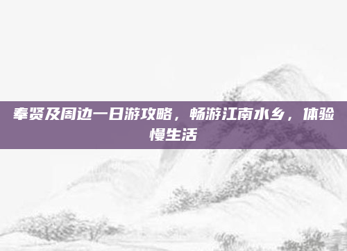奉贤及周边一日游攻略，畅游江南水乡，体验慢生活