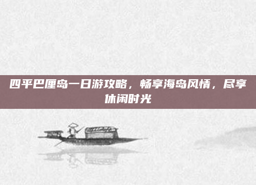 四平巴厘岛一日游攻略，畅享海岛风情，尽享休闲时光