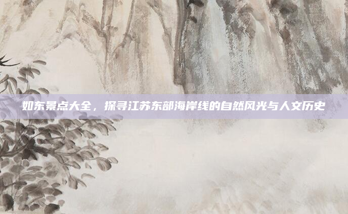 如东景点大全,探寻江苏东部海岸线的自然风光与人文历史