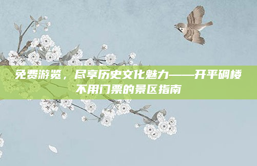 免费游览，尽享历史文化魅力——开平碉楼不用门票的景区指南