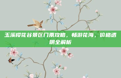 玉溪樱花谷景区门票攻略，畅游花海，价格透明全解析