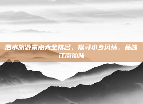 泗水旅游景点大全排名，探寻水乡风情，品味江南韵味