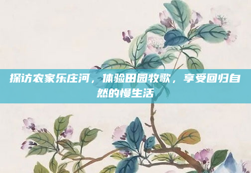 探访农家乐庄河,体验田园牧歌,享受回归自然的慢生活
