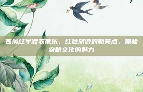 苍溪红军渡农家乐，红色旅游的新亮点，体验农耕文化的魅力