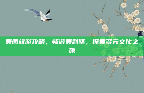 美国旅游攻略,畅游美利坚,探索多元文化之旅