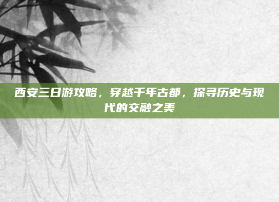西安三日游攻略,穿越千年古都,探寻历史与现代的交融之美