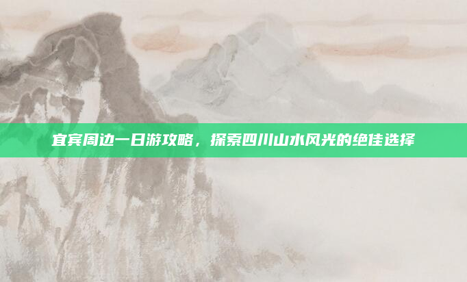宜宾周边一日游攻略，探索四川山水风光的绝佳选择