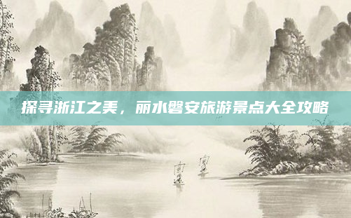 探寻浙江之美，丽水磐安旅游景点大全攻略