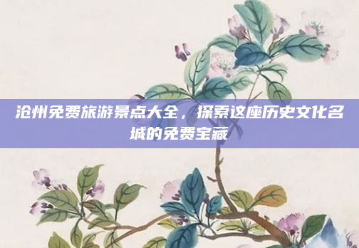 沧州免费旅游景点大全,探索这座历史文化名城的免费宝藏
