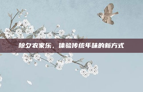 除夕农家乐，体验传统年味的新方式