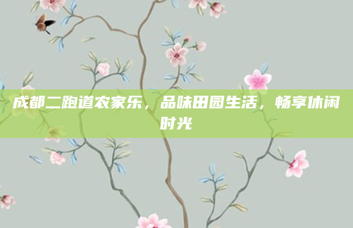 成都二跑道农家乐，品味田园生活，畅享休闲时光