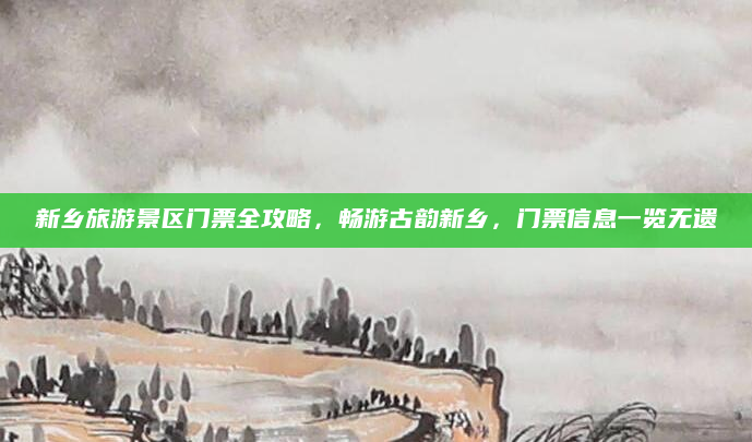 新乡旅游景区门票全攻略，畅游古韵新乡，门票信息一览无遗