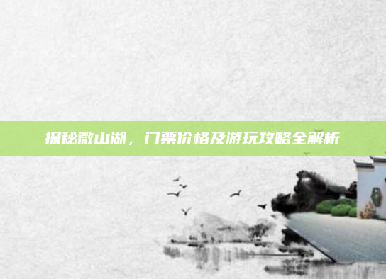 探秘微山湖,门票价格及游玩攻略全解析
